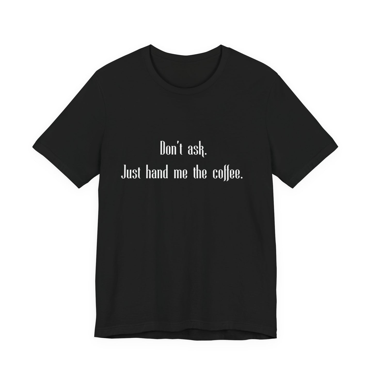 Don’t Ask Just Hand Me the Coffee Shirt – Funny Graphic Tee, Unisex Casual T-Shirt, Gift for Coffee Lovers, Bella+Canvas Soft Feel