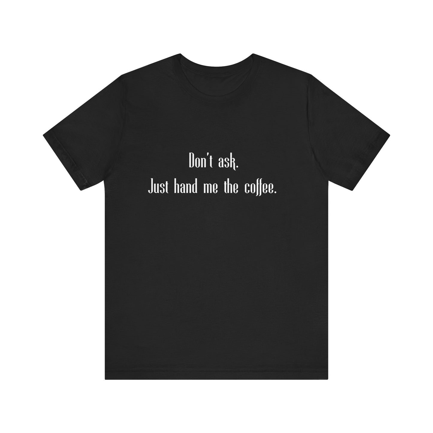 Don’t Ask Just Hand Me the Coffee Shirt – Funny Graphic Tee, Unisex Casual T-Shirt, Gift for Coffee Lovers, Bella+Canvas Soft Feel